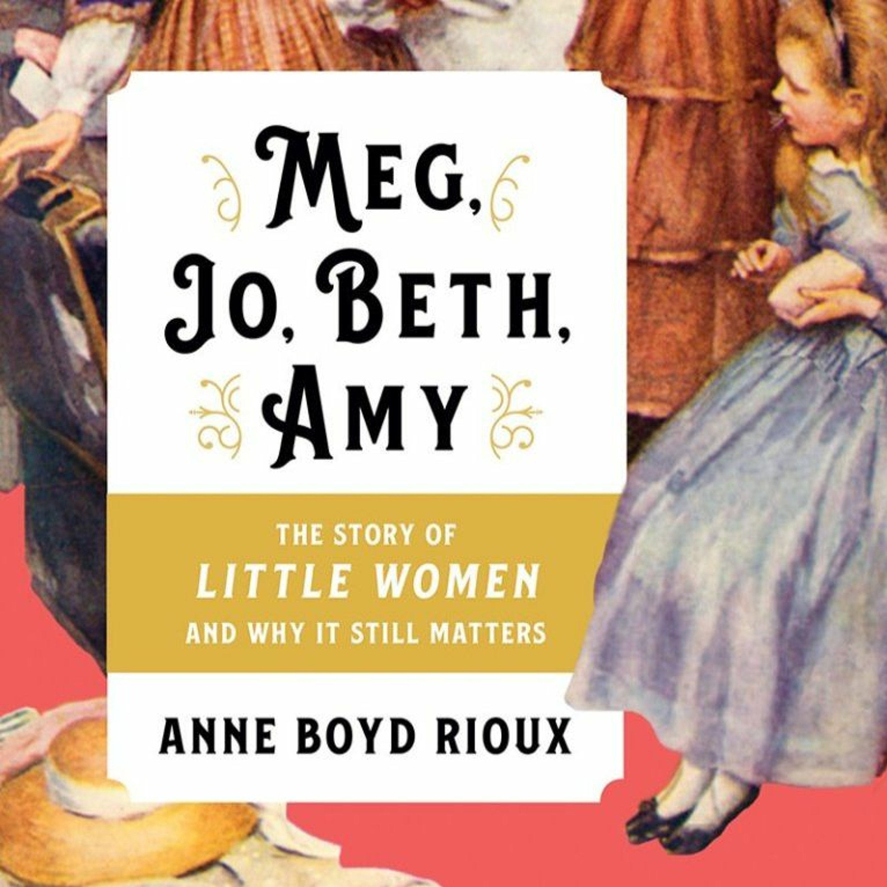 Anne Boyd Rioux, “Meg, Jo, Beth, Amy: The Story of Little Women and Why It Still Matters”