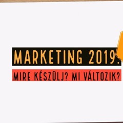 Marketing 2019: Mire készülj? Mi változik?