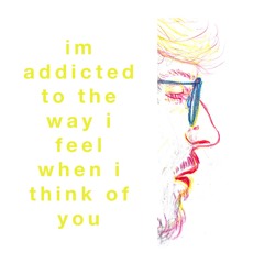 I'm Addicted To The Way I Feel When I Think Of You.