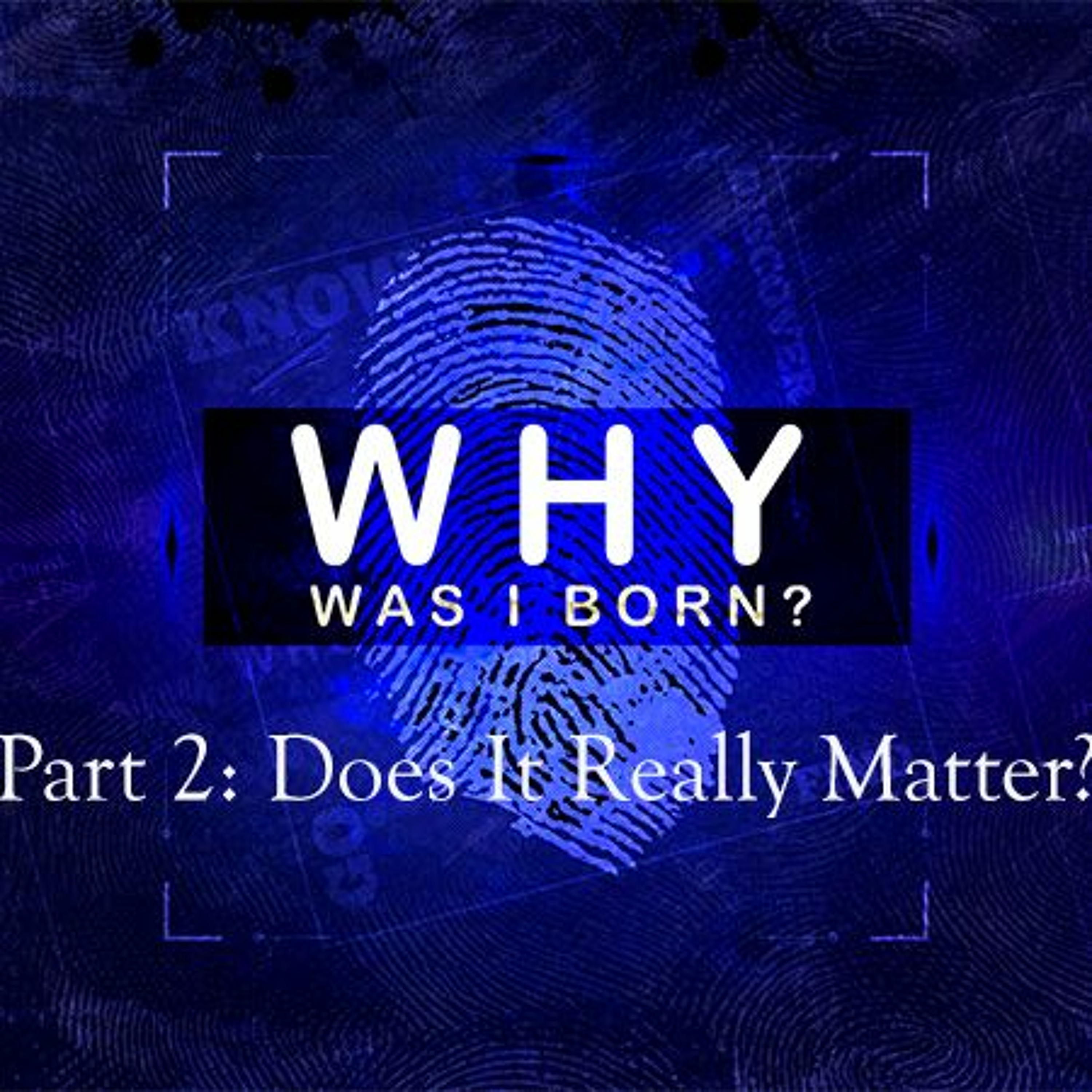 Why Was I Born? Part 2: Does How I Live Really Matter? 01.13.19 episode artwork