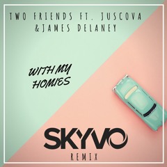 Two Friends Ft. JUSCOVA & James Delaney - With My Homies (Skyvo Remix)