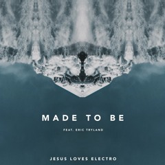 Jesus Loves Electro - Made To Be (feat. Eric Tryland)