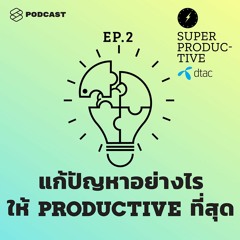 SUPER PRODUCTIVE EP.2 แก้ปัญหา ควบคุมเวลาชีวิต คิดไอเดียใหม่ให้ Super Productive!