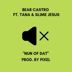 Bear Castro - Nun Of Dat (ft.Tana & Slime Jesus) (prod By Pixel)