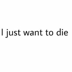 I Just Want To Die