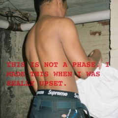 THIS IS NOT A PHASE. I MADE THIS WHEN I WAS REALLY UPSET.