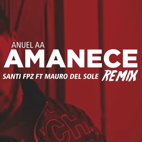 Stream AMANECE (REMIX) ✘ANUEL AA ✘MAURO DEL SOLE ✘SANTI FPZ by Mauro Del  Sole | Listen online for free on SoundCloud