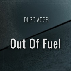 DLPC #028 - Out Of Fuel