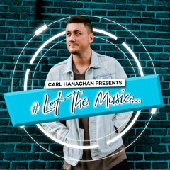 Carl Hanaghan Presents #LetTheMusic [Episode 001]