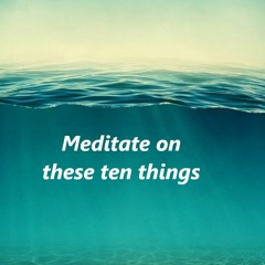 Meditate on these Ten things