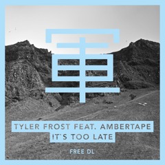 Tyler Frost feat. Ambertape - It's Too Late - FREE DOWNLOAD