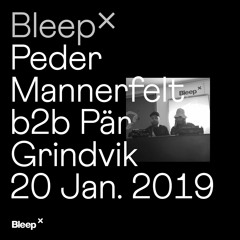 Bleep × Peder Mannerfelt b2b Pär Grindvik - 20th January 2019
