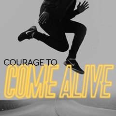 Courage To Come Alive