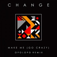 Change - Make Me (Go Crazy) feat. Tanya Michelle (OPOLOPO Remix)