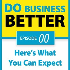 Welcome! Here's What You Can Expect on the Do Business Better Podcast