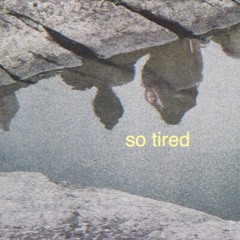 So tired