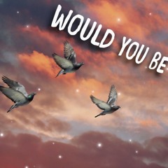 Would You Be (Prod.Origami)