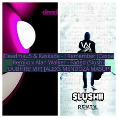 Deadmau5 Kaskade-I Remember(Caspa Remix)x-Faded(Slushii 'DUBFIRE' VIP)[alexs mendoza Mashup]