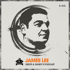 Gents & Dandy's Podcast 015 - James Lee