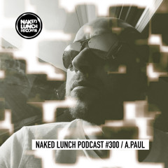 Naked Lunch PODCAST #300 - A.PAUL