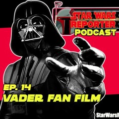 Star Wars Reporter PODCAST - Episode 15 - VADER Fan Film