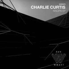 PREMIERE: Charlie Curtis - Kingpin - Say What? Recordings