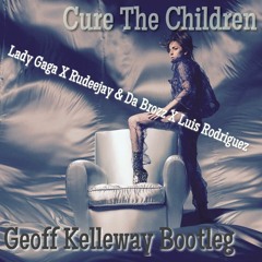 Cure The Children (Geoff Kelleway Bootleg) - Lady Gaga X Rudeejay & Da Brozz X Luis Rodriguez