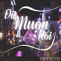 Đã Muộn Rồi - Trang Tạ