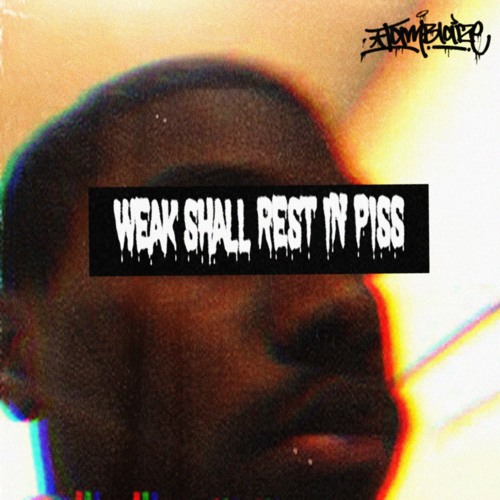 WEAK SHALL REST IN PISS