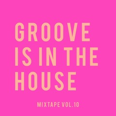 GROOVE IS IN THE HOUSE | MIXTAPE VOL. 10