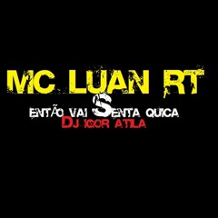 MC LUAN RT - ENTÃO VAI SENTA QUICA (( BRABAAAA ))  (( DJ IGOR ÁTILA )) MR BIM , MC DUCK & MC CLEVIN