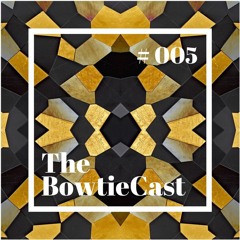 The BowtieCast #005