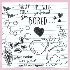 Break Up With Your Girlfriend I'm Bored - Plot Twist & Sachi Rodriguez