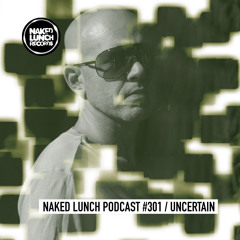 Naked Lunch PODCAST #301 - UNCERTAIN