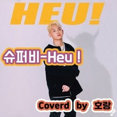 슈퍼비 - Heu (coverd by 호랑)