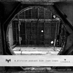 m_division podcast 018 : Ivan Logos @ Gamma Festival 2018