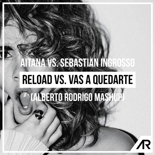 Aitana vs. Sebastian Ingrosso - Reload vs. Vas A Quedarte (Alberto Rodrigo Mashup)