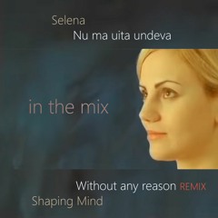 Selena - Nu Ma Uita Undeva (Shaping Mind - Without Any Reason) REMIX
