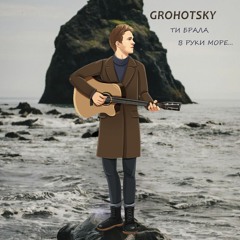 Grohotsky - Ти Брала В Руки Море