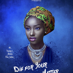 DIE FOR YOUR MATTER BY FLEX BOBO FT YUNG T, BLINKS