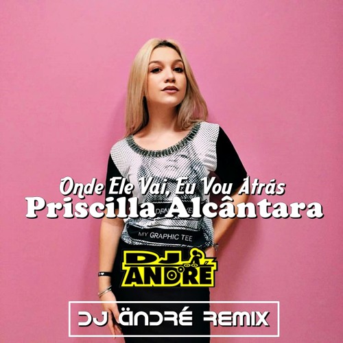 Priscilla Alcântara - Onde Ele Vai, Eu Vou Atrás (DJ Ändré RemiXx)