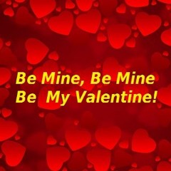 Be Mine,Be Mine,Be My Valentine!