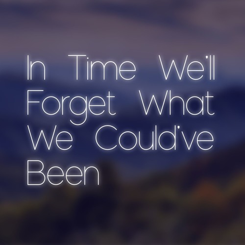 In Time We'll Forget What We Could've Been