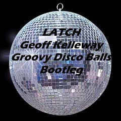 Latch vs Groovy Disco Balls (Geoff Kelleway Bootleg)