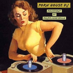 Porn House Dj By MonserraT Ft. Mujer Luna Bella