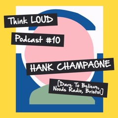 Think LOUD Podcast 10 : Hank Champagne (Dare To Believe / Noods Radio, Bristol)