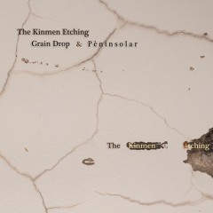 Grain Drop P è n i n s o l a r - The Kinmen Etching
