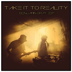 Take It To Reality (Benjamin Gray Edit) FREE DOWNLOAD