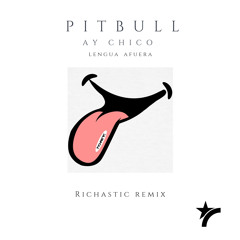 Pitbull - Ay Chico (Lengua Afuera)Richastic Remix (DJ Edit)