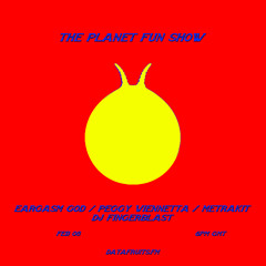 the planet fun show w/ eargasm god, peggy viennetta, metrakit + dj fingerblast - 02082019